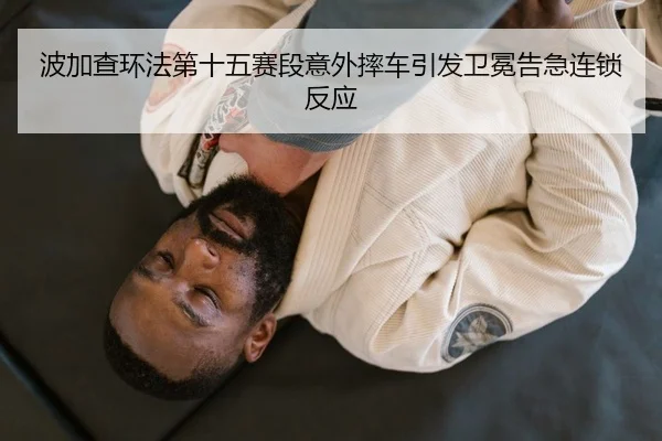 波加查环法第十五赛段意外摔车引发卫冕告急连锁反应